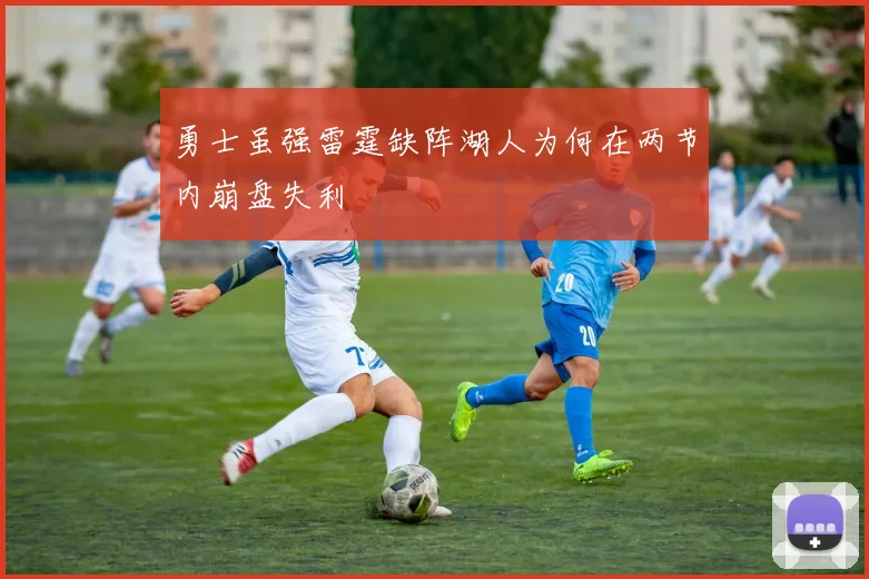 勇士虽强雷霆缺阵湖人为何在两节内崩盘失利