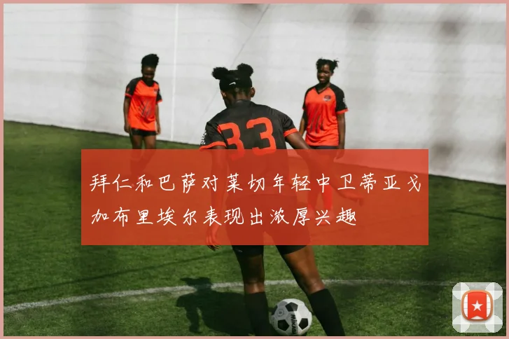 拜仁和巴萨对莱切年轻中卫蒂亚戈加布里埃尔表现出浓厚兴趣