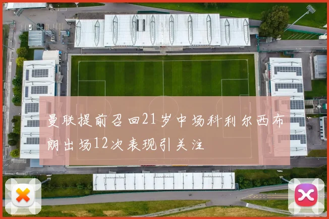 曼联提前召回21岁中场科利尔西布朗出场12次表现引关注