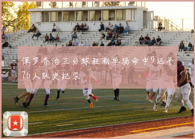 保罗乔治三分球狂潮单场命中9记平76人队史纪录