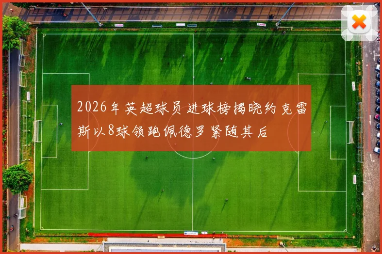 2026年英超球员进球榜揭晓约克雷斯以8球领跑佩德罗紧随其后