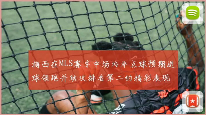 梅西在MLS赛季中场均非点球预期进球领跑并助攻排名第二的精彩表现