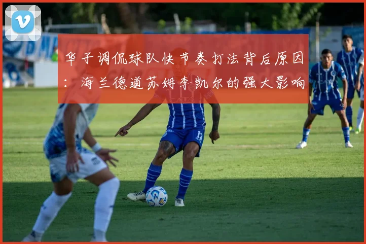华子调侃球队快节奏打法背后原因：海兰德道苏姆李凯尔的强大影响力