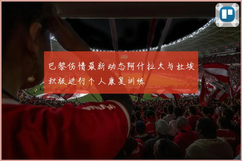 巴黎伤情最新动态阿什拉夫与杜埃积极进行个人康复训练