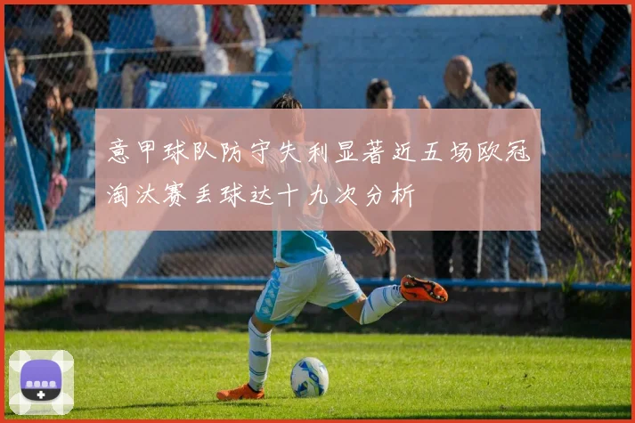 意甲球队防守失利显著近五场欧冠淘汰赛丢球达十九次分析