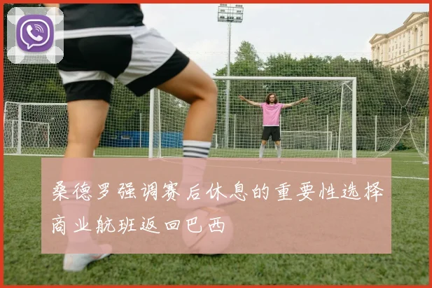 桑德罗强调赛后休息的重要性选择商业航班返回巴西