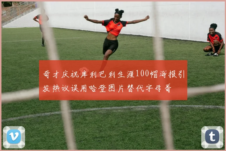 奇才庆祝库利巴利生涯100帽海报引发热议误用哈登图片替代字母哥